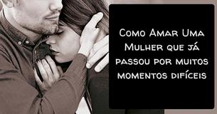 Como Amar Uma Mulher Que Já Passou Por Muitos Momentos Difíceis