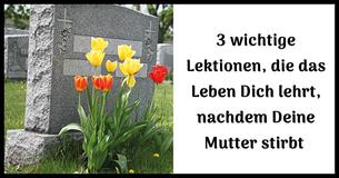 3 wesentliche Lebenslektionen, die Du lernst, nachdem Deine Mutter stirbt 