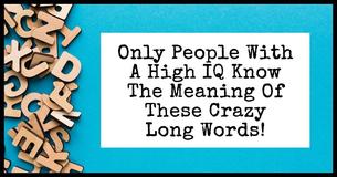 Only People With A High IQ Know The Meaning Of These Crazy Long Words 
