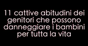 11 cattive abitudini dei genitori che possono danneggiare i bambini per tutta la vita