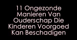 11 Ongezonde Ouderschap Types Die Een Kind Voor De Rest Van Het Leven Kunnen Beschadigen