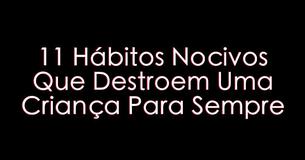 11 Hábitos Nocivos Que Destroem Uma Criança Para Sempre