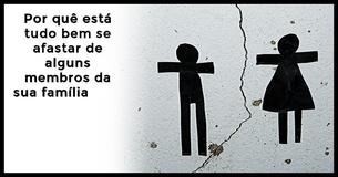 Veja por que não têm problema você se afastar de alguns membros de sua família                                        
                                    