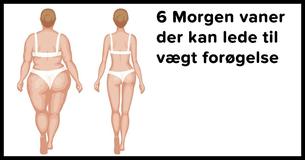 Disse 6 morgen vaner kan resultere i vægt forøgelse                                        
                                    