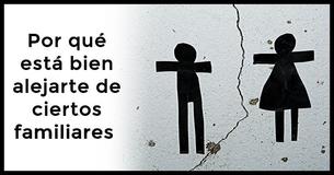 Aquí tienes la razón por la que está bien alejarte de ciertos familiares