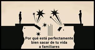 Expulsar de tu vida a familiares tóxicos está muy bien y esta es la razón