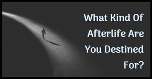 What Kind Of Afterlife Are You Destined For?