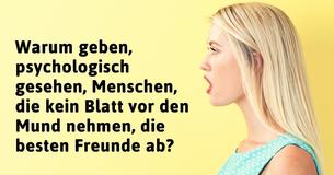 Warum geben, psychologisch gesehen, Menschen, die kein Blatt vor den Mund nehmen, die besten Freunde ab?
