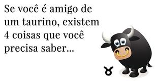 As 4 coisas mais importantes para saber se você é amigo de um taurino