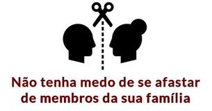 Não tenha medo de se afastar completamente de certos membros da sua família