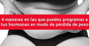 4 maneras de programar a tus hormonas en modo pérdida de peso