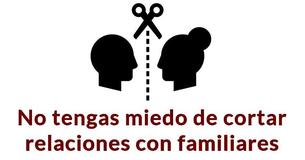 No tengas miedo de cortar relaciones con familiares