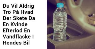Ifølge Brandmænd, Bør Du Aldrig Efterlade Vandflasker I Din Bil