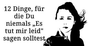 12 Dinge, für die Du Dich niemals entschuldigen musst