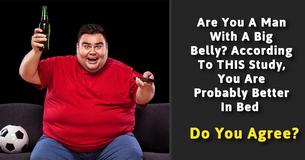 Are You A Man With A Big Belly? According To THIS Study, You Are Probably Better In Bed