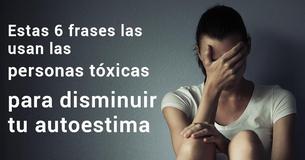 Las personas tóxicas usan estas 6 frases para disminuir tu autoestima