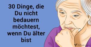 30 Dinge, die Du vielleicht bereuen wirst, wenn Du alt bist (Achte auf Nummer 15)