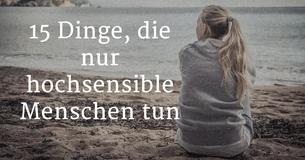 Diese 15 Dinge machen nur hochsensible Menschen