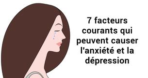 7 facteurs courants qui peuvent causer l'anxiété et la dépression