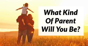 What Kind Of Parent Will You Be?