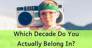 Which Decade Do You ACTUALLY Belong In?