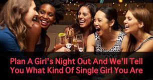 Plan A Girl's Night Out And We'll Tell You What Kind Of Single Girl You Are