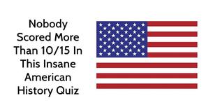 Nobody Scored More Than 10/15 In This Insane American History Quiz