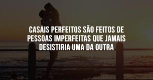 Casais perfeitos são feitos por pessoas imperfeitas que não desistem uma da outra