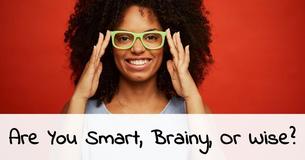 Are You Smart, Brainy or Wise?