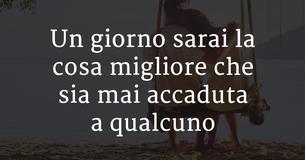 Un giorno sarai la cosa migliore che sia mai accaduta a qualcuno