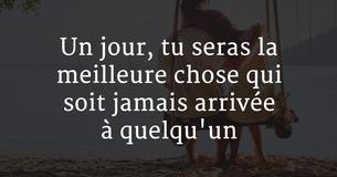 Un jour, tu seras la meilleure chose qui soit jamais arrivée à quelqu'un.