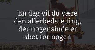 En dag vil du være den allerbedste ting, der nogensinde er sket for nogen