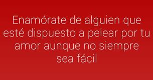 Elige a alguien que esté dispuesto a luchar por tu amor aunque no siempre sea fácil