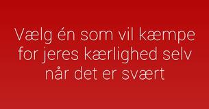 Vælg én som vil kæmpe for jeres kærlighed selv når det er svært