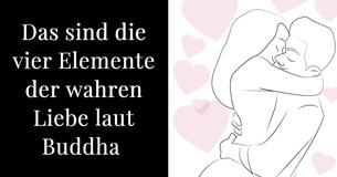 Laut Buddha sind dies die 4 Elemente, die die wahre Liebe ausmachen