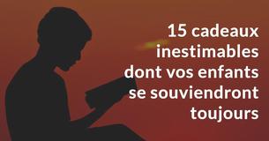 15 cadeaux inestimables dont vos enfants se souviendront toujours