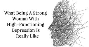 What Being A Strong Woman With High-Functioning Depression Is Really Like