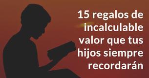 15 regalos de incalculable valor que tus hijos siempre recordarán