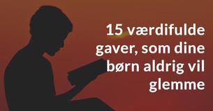 15 værdifulde gaver, som dine børn aldrig vil glemme