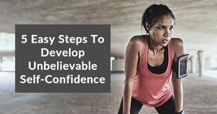 5 Easy Steps To Develop Unbelievable Self-Confidence