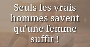 Les vrais hommes le savent : Une femme suffit  