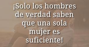 Los hombres de verdad lo saben: ¡Una mujer es suficiente 