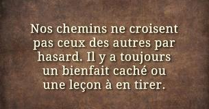 Nos chemins ne croisent pas ceux des autres par hasard, il y a toujours un bienfait caché ou une leçon à en tirer