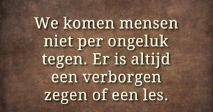 We komen mensen niet toevallig tegen; er is altijd een verborgen zegen of een les