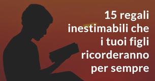 15 regali inestimabili che i tuoi figli ricorderanno per sempre