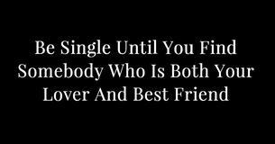 Be Single Until You Find Somebody Who Is Both Your Lover And Best Friend