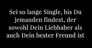 Sei so lange Single, bis Du jemanden findest, der sowohl Dein Liebhaber als auch Dein bester Freund ist