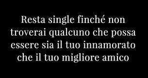 Resta single finché non troverai qualcuno che possa essere sia il tuo innamorato che il tuo migliore amico