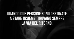 Quando due persone sono destinate l'una all'altra, troveranno sempre la via del ritorno