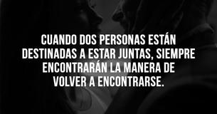 Cuando dos personas están destinadas a estar juntas, siempre encuentran la manera de volver